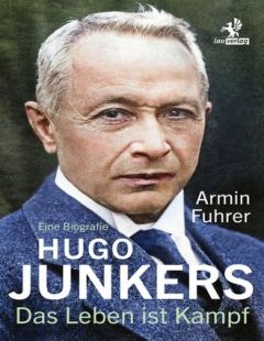Hugo Junkers. Das Leben ist Kampf